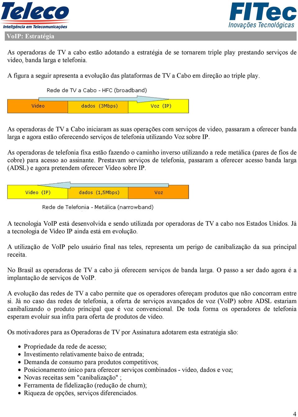 As operadoras de TV a Cabo iniciaram as suas operações com serviços de video, passaram a oferecer banda larga e agora estão oferecendo serviços de telefonia utilizando Voz sobre IP.