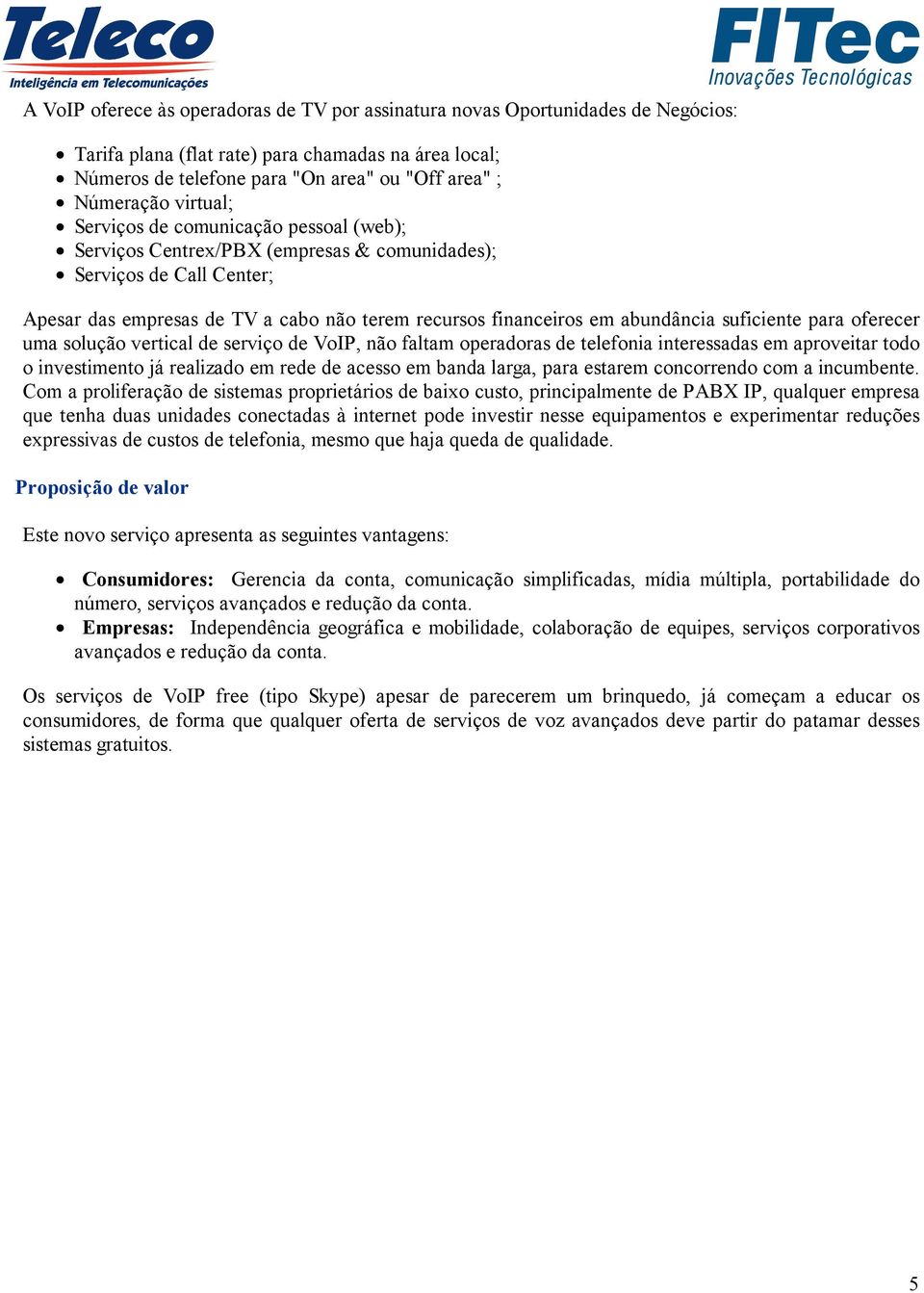 suficiente para oferecer uma solução vertical de serviço de VoIP, não faltam operadoras de telefonia interessadas em aproveitar todo o investimento já realizado em rede de acesso em banda larga, para