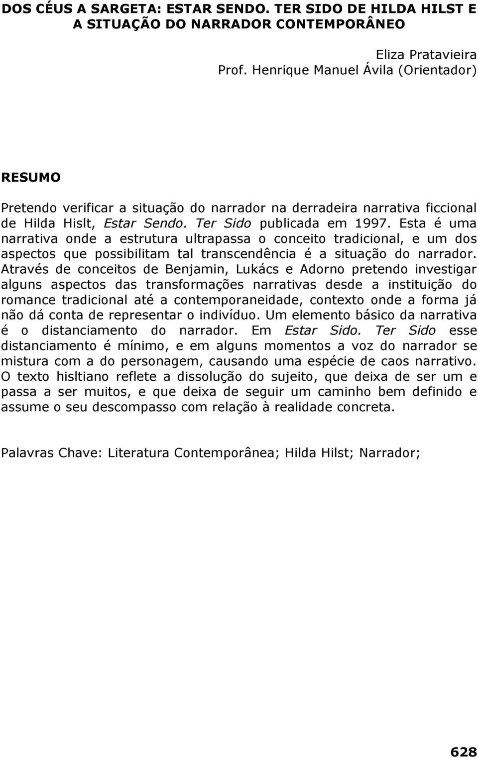 Esta é uma narrativa onde a estrutura ultrapassa o conceito tradicional, e um dos aspectos que possibilitam tal transcendência é a situação do narrador.