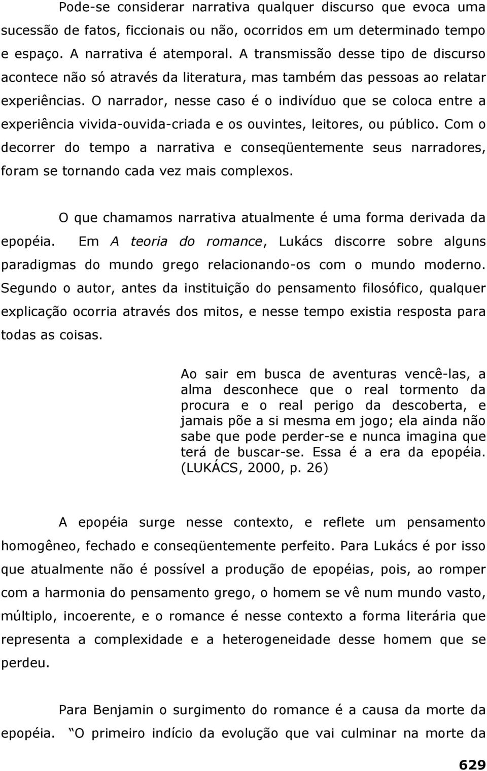 O narrador, nesse caso é o indivíduo que se coloca entre a experiência vivida-ouvida-criada e os ouvintes, leitores, ou público.