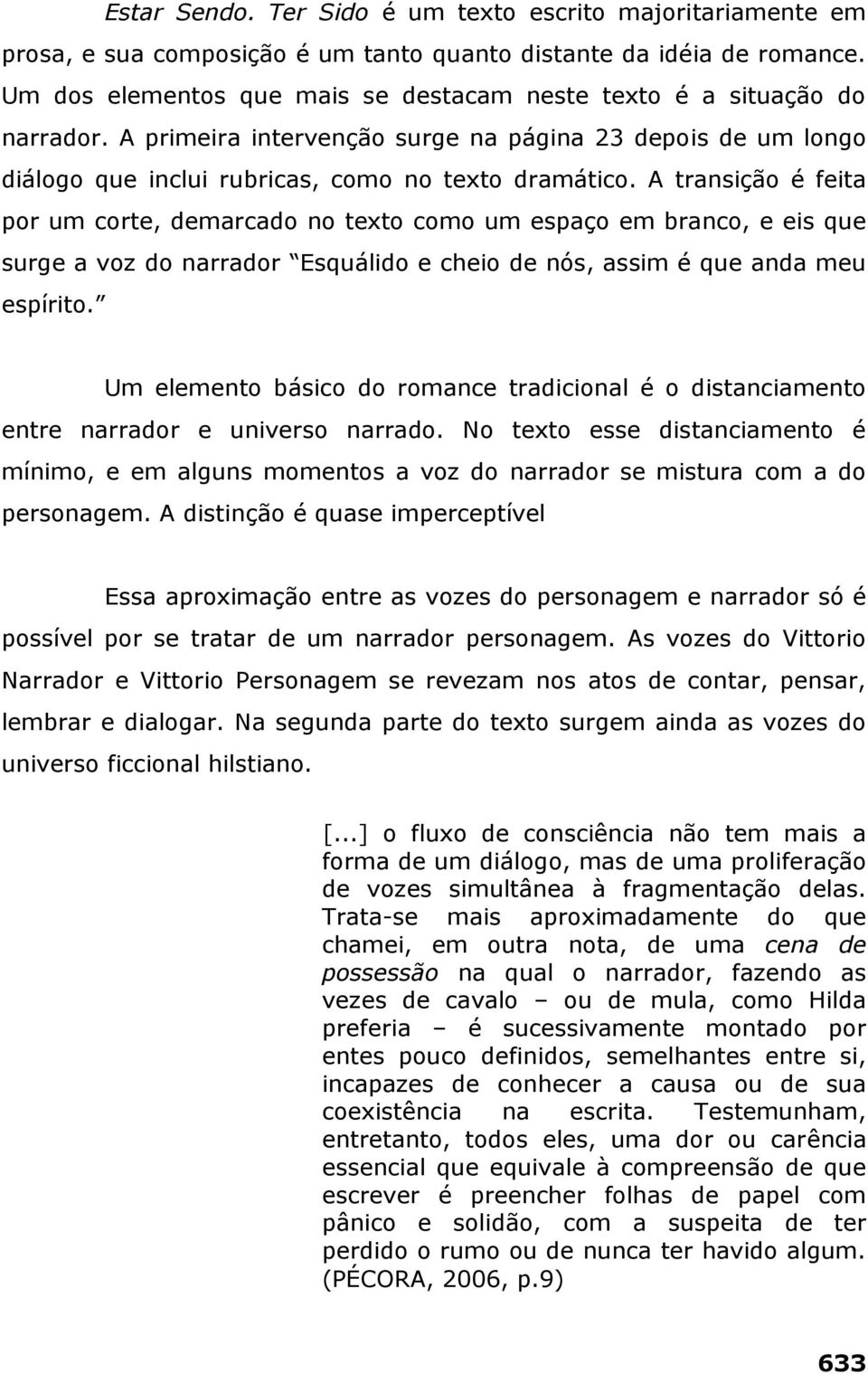 A transição é feita por um corte, demarcado no texto como um espaço em branco, e eis que surge a voz do narrador Esquálido e cheio de nós, assim é que anda meu espírito.