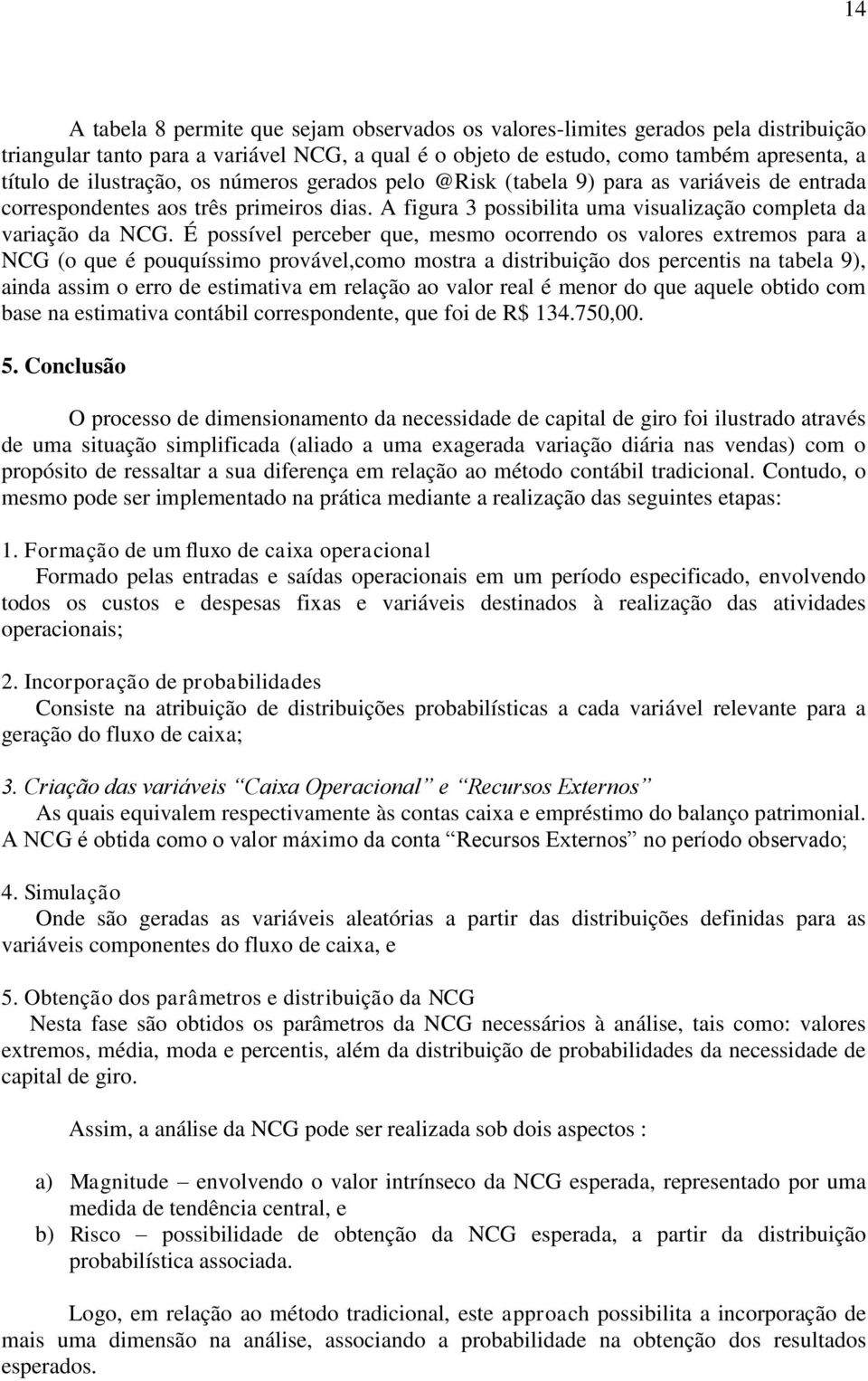 É possível perceber que, mesmo ocorrendo os valores extremos para a NCG (o que é pouquíssimo provável,como mostra a distribuição dos percentis na tabela 9), ainda assim o erro de estimativa em