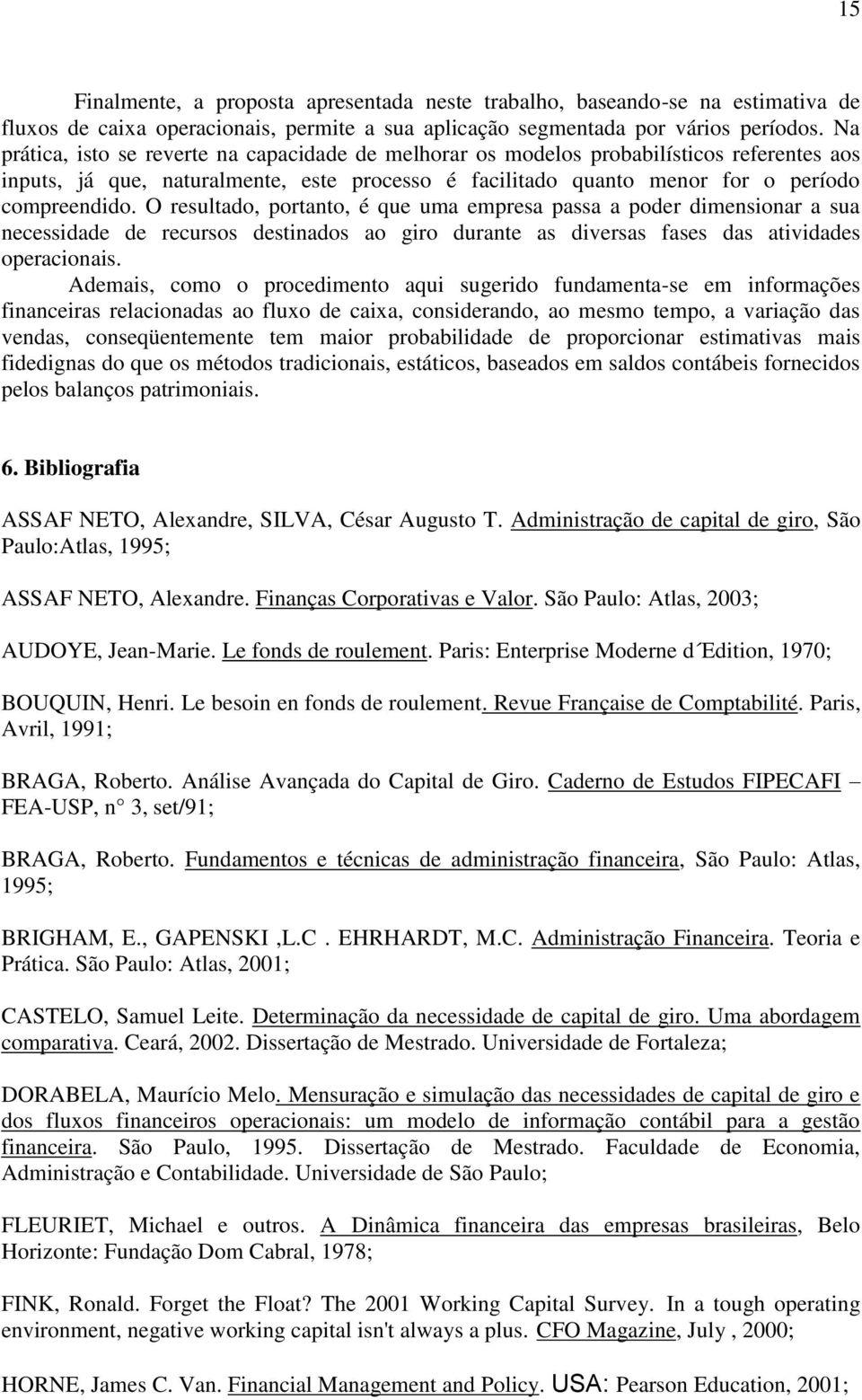 O resultado, portanto, é que uma empresa passa a poder dimensionar a sua necessidade de recursos destinados ao giro durante as diversas fases das atividades operacionais.