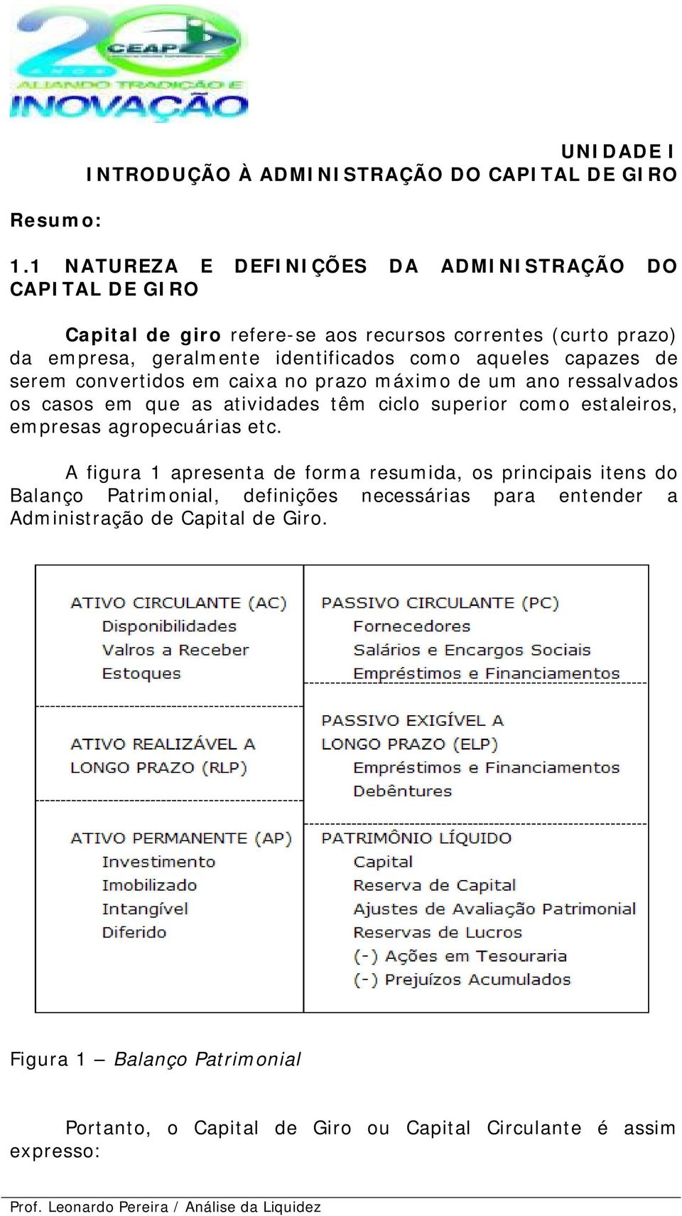 aqueles capazes de serem convertidos em caixa no prazo máximo de um ano ressalvados os casos em que as atividades têm ciclo superior como estaleiros, empresas