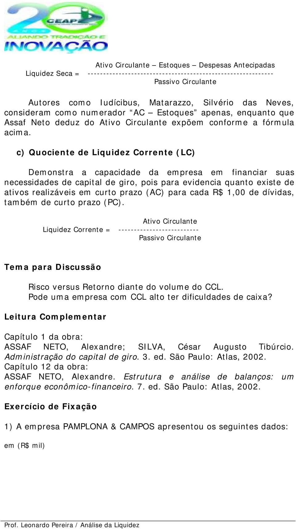 c) Quociente de Liquidez Corrente (LC) Demonstra a capacidade da empresa em financiar suas necessidades de capital de giro, pois para evidencia quanto existe de ativos realizáveis em curto prazo (AC)