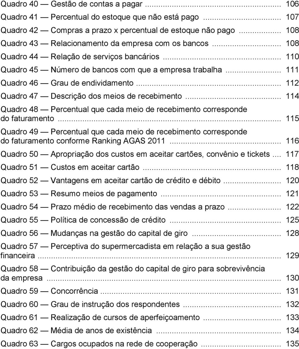 .. 111 Quadro 46 Grau de endividamento... 112 Quadro 47 Descrição dos meios de recebimento... 114 Quadro 48 Percentual que cada meio de recebimento corresponde do faturamento.