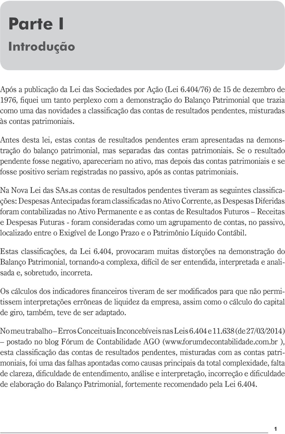 às contas patrimoniais. Antes desta lei, estas contas de resultados pendentes eram apresentadas na demonstração do balanço patrimonial, mas separadas das contas patrimoniais.