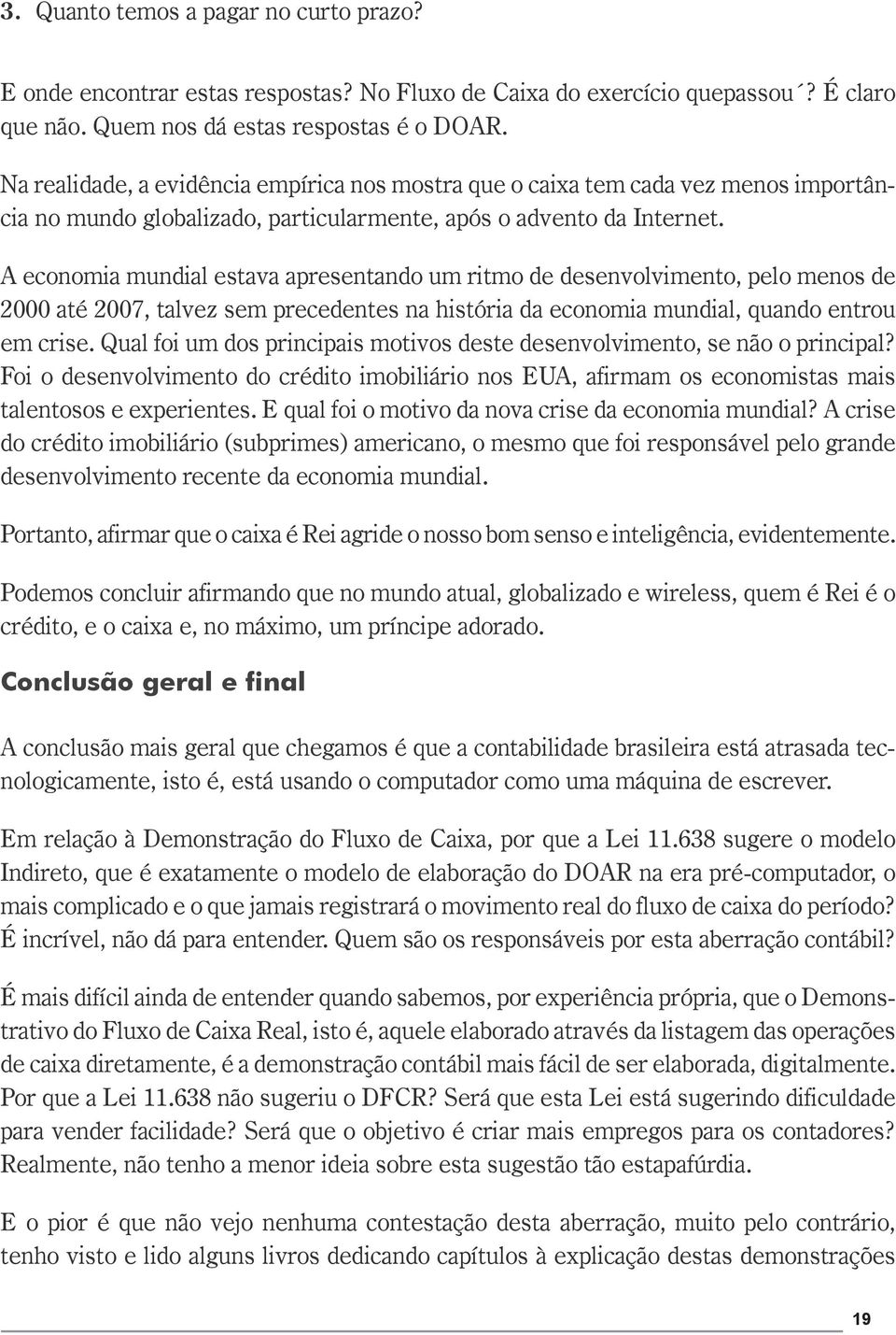 A economia mundial estava apresentando um ritmo de desenvolvimento, pelo menos de 2000 até 2007, talvez sem precedentes na história da economia mundial, quando entrou em crise.