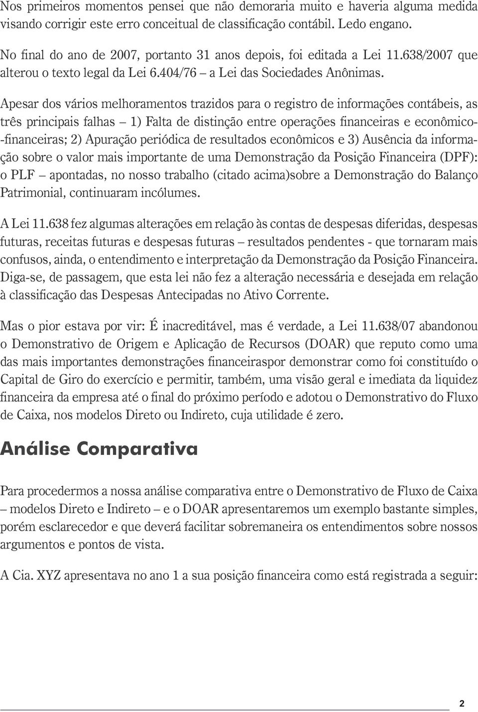 Apesar dos vários melhoramentos trazidos para o registro de informações contábeis, as três principais falhas 1) Falta de distinção entre operações financeiras e econômico- -financeiras; 2) Apuração