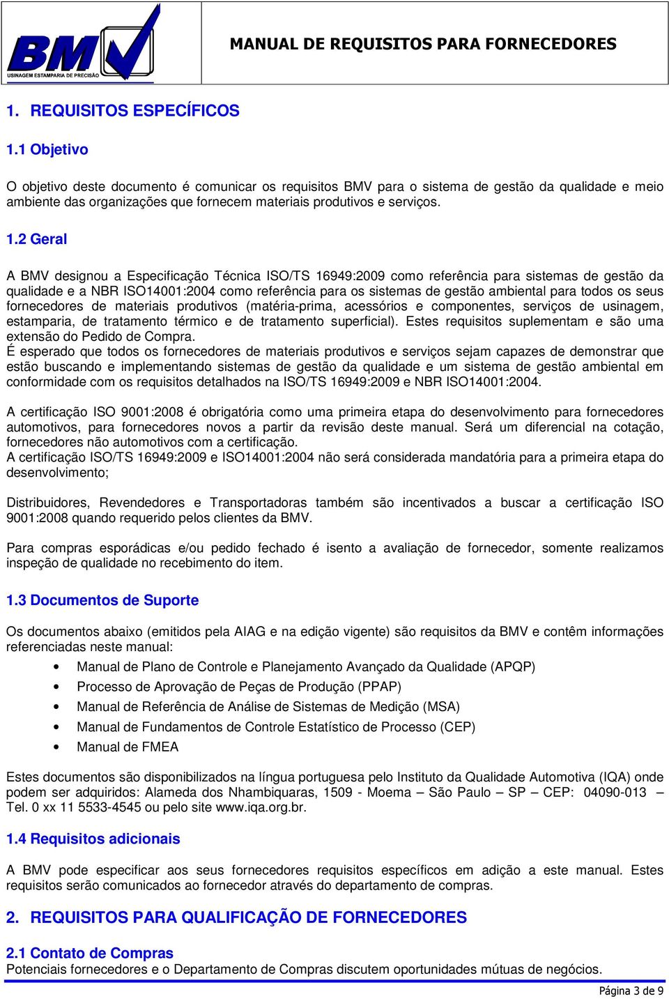 2 Geral A BMV designou a Especificação Técnica ISO/TS 16949:2009 como referência para sistemas de gestão da qualidade e a NBR ISO14001:2004 como referência para os sistemas de gestão ambiental para