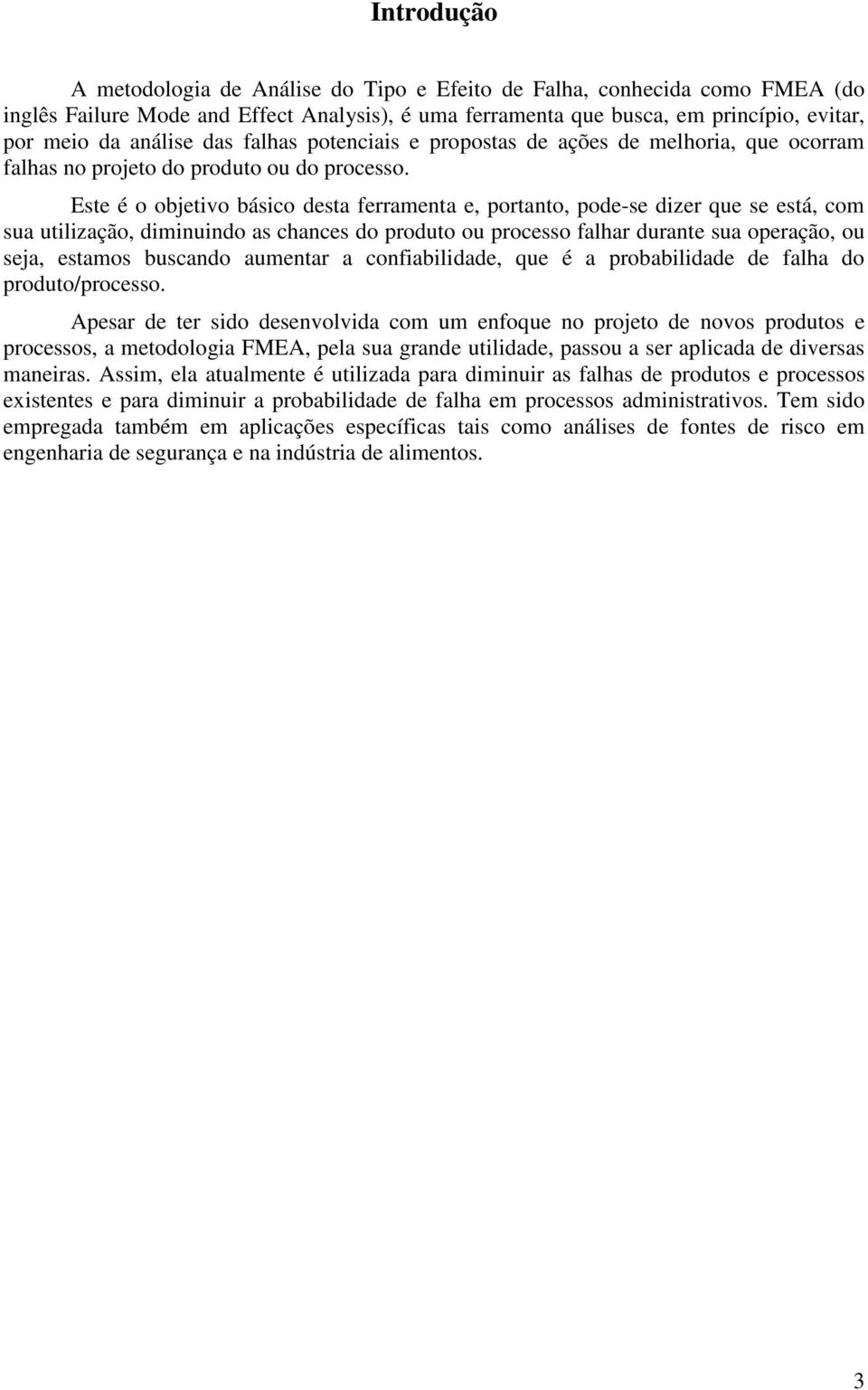 Este é o objetivo básico desta ferramenta e, portanto, pode-se dizer que se está, com sua utilização, diminuindo as chances do produto ou processo falhar durante sua operação, ou seja, estamos