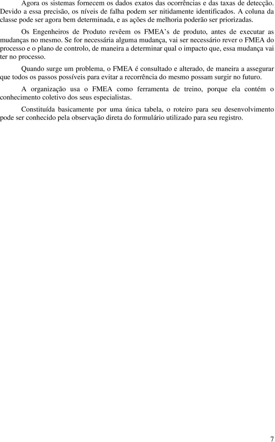 Se for necessária alguma mudança, vai ser necessário rever o FMEA do processo e o plano de controlo, de maneira a determinar qual o impacto que, essa mudança vai ter no processo.