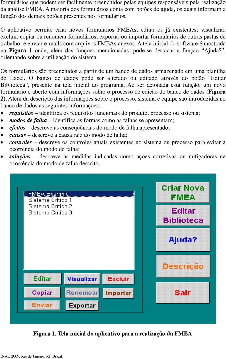 O aplicativo permite criar novos formulários FMEAs; editar os já existentes; visualizar, excluir, copiar ou renomear formulários; exportar ou importar formulários de outras pastas de trabalho; e