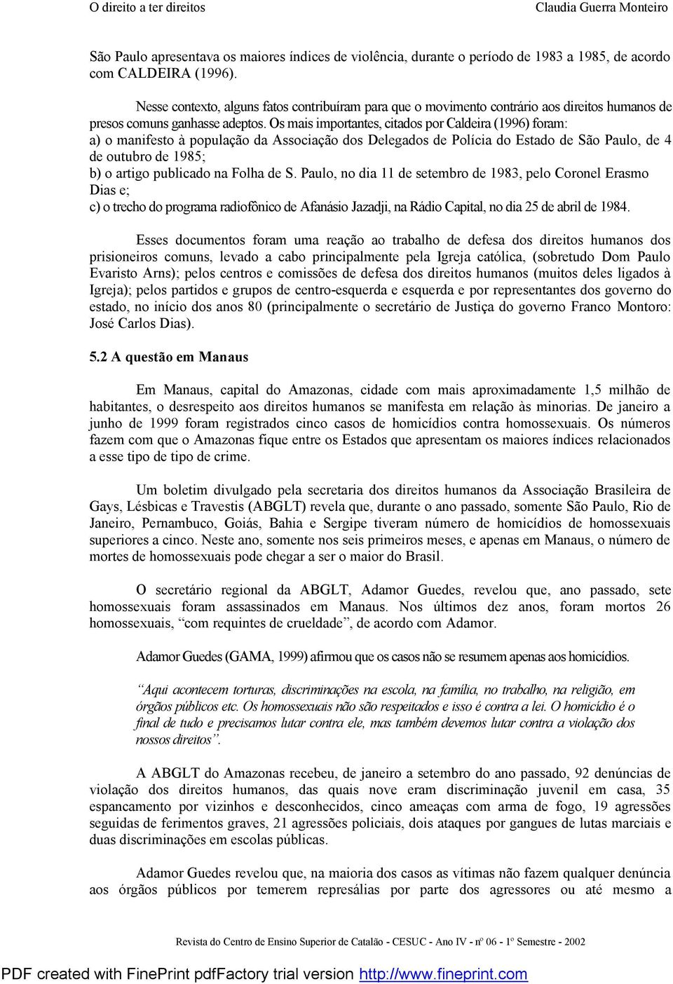 Os mais importantes, citados por Caldeira (1996) foram: a) o manifesto à população da Associação dos Delegados de Polícia do Estado de São Paulo, de 4 de outubro de 1985; b) o artigo publicado na