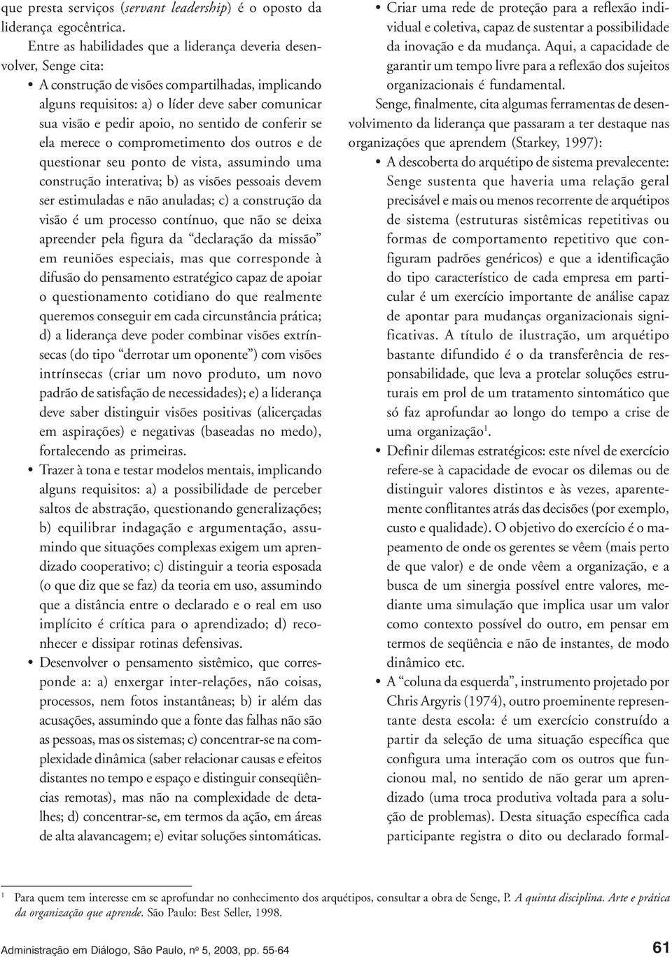 sentido de conferir se ela merece o comprometimento dos outros e de questionar seu ponto de vista, assumindo uma construção interativa; b) as visões pessoais devem ser estimuladas e não anuladas; c)