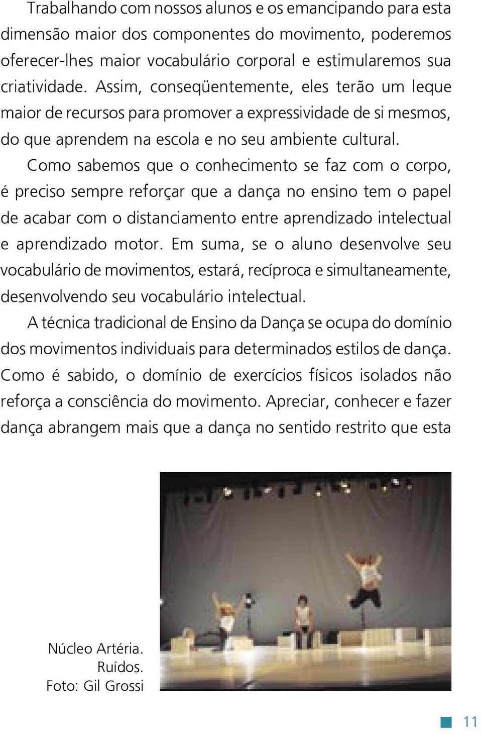 Como sabemos que o conhecimento se faz com o corpo, é preciso sempre reforçar que a dança no ensino tem o papel de acabar com o distanciamento entre aprendizado intelectual e aprendizado motor.