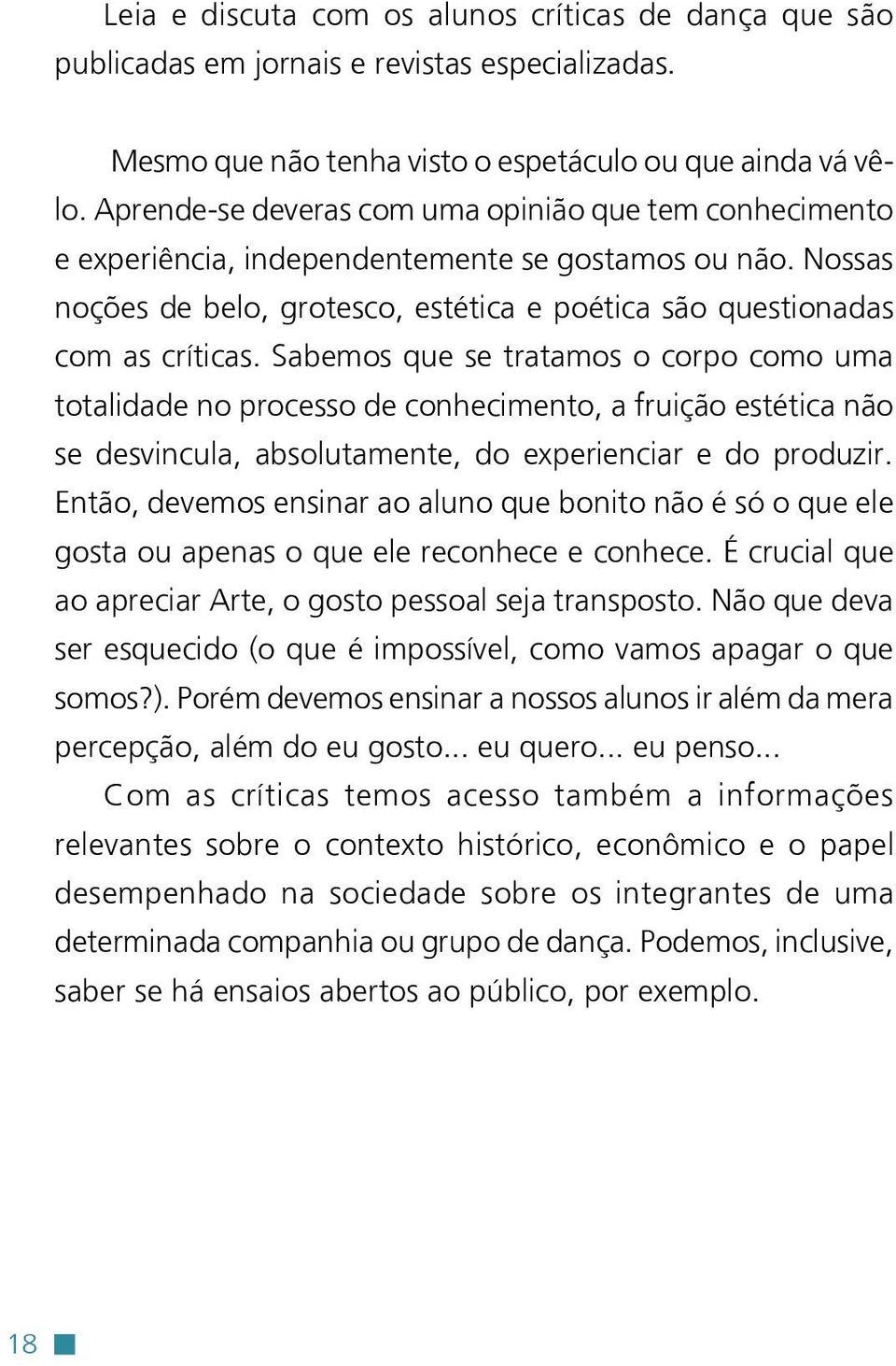 Sabemos que se tratamos o corpo como uma totalidade no processo de conhecimento, a fruição estética não se desvincula, absolutamente, do experienciar e do produzir.