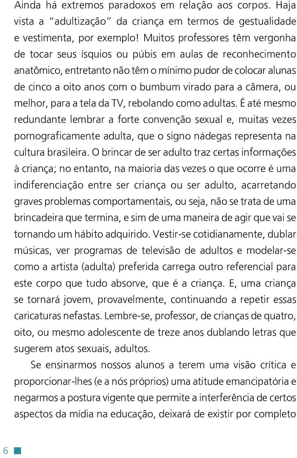 a câmera, ou melhor, para a tela da TV, rebolando como adultas.