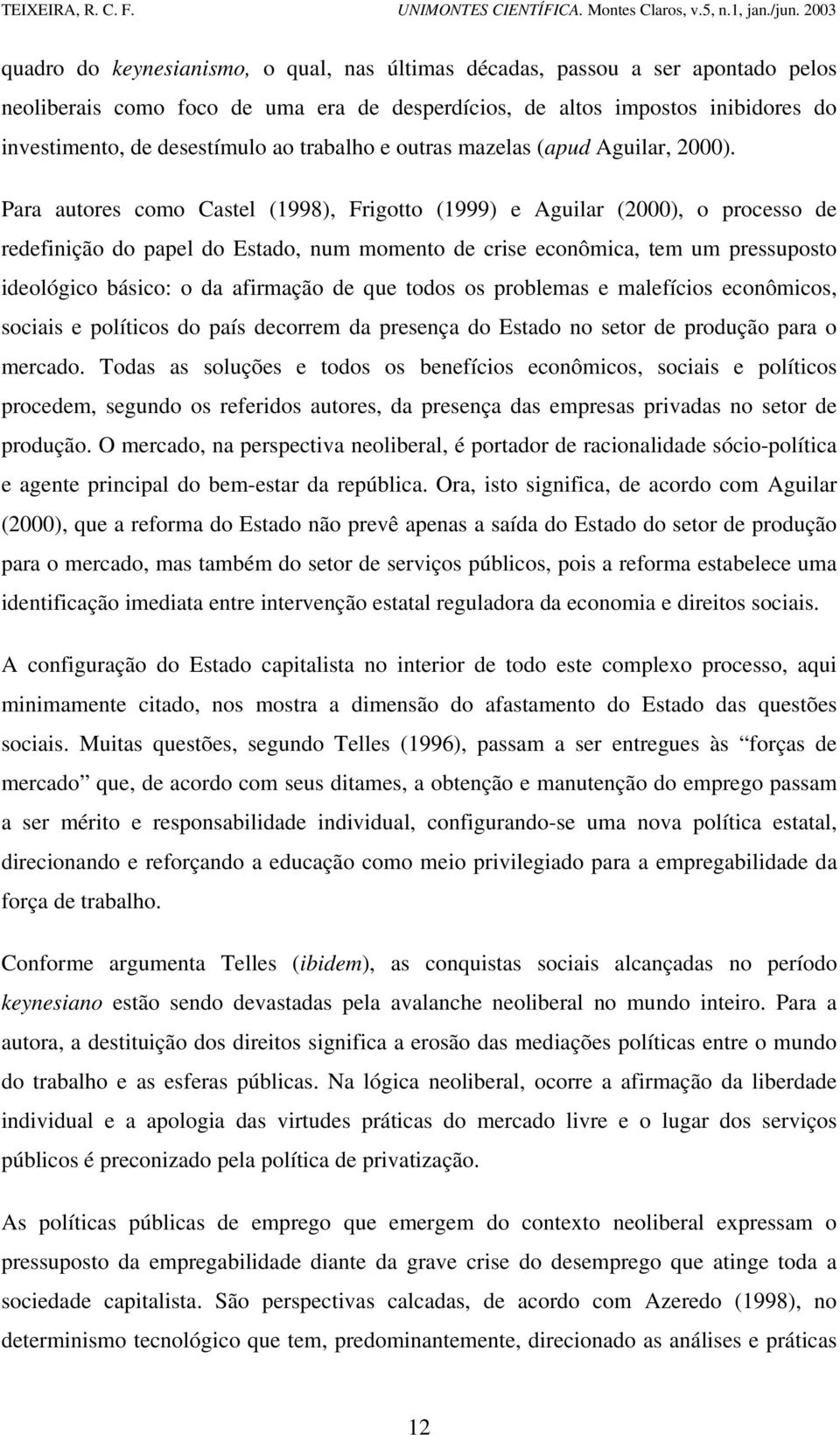 Para autores como Castel (1998), Frigotto (1999) e Aguilar (2000), o processo de redefinição do papel do Estado, num momento de crise econômica, tem um pressuposto ideológico básico: o da afirmação