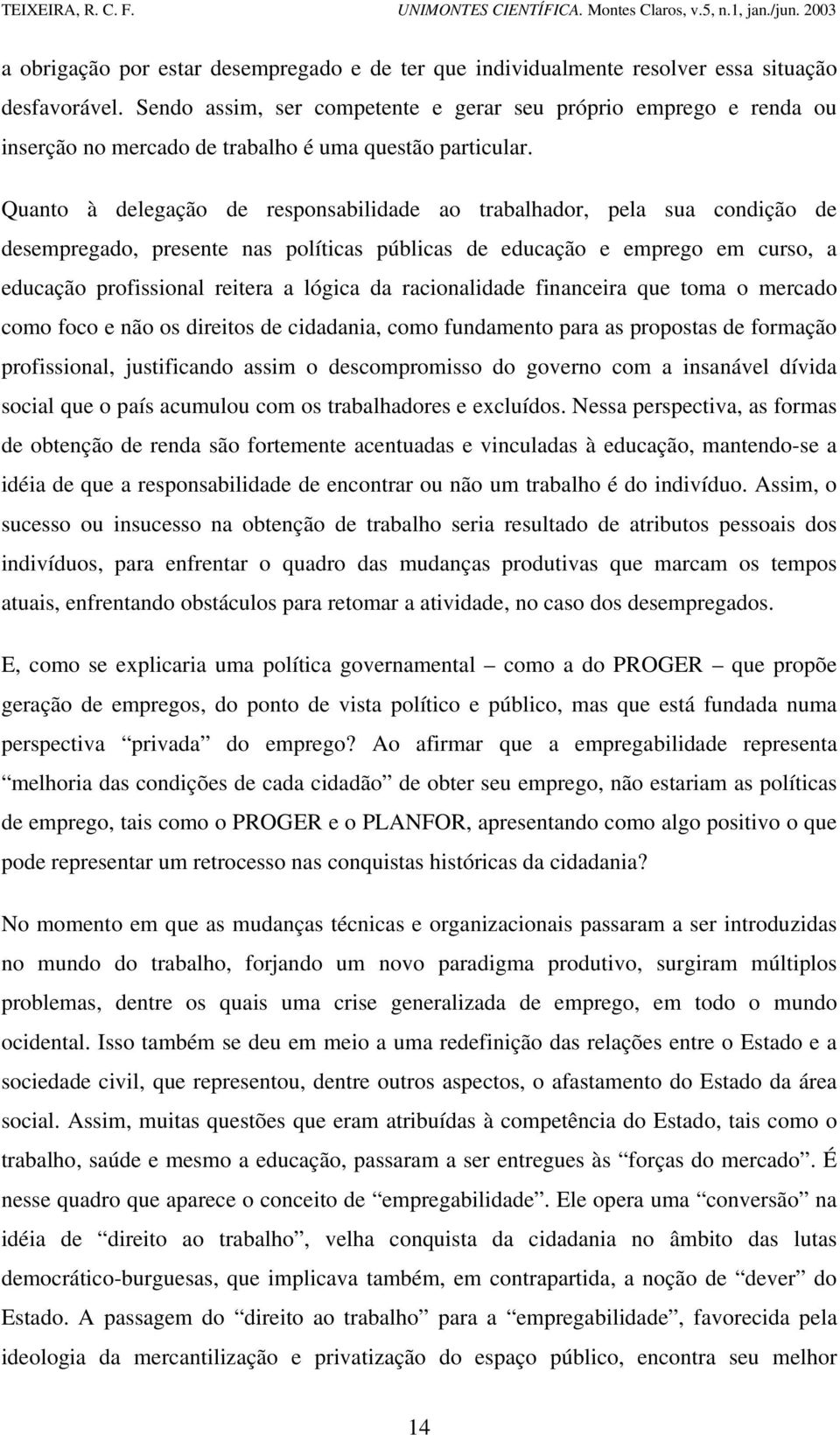 Quanto à delegação de responsabilidade ao trabalhador, pela sua condição de desempregado, presente nas políticas públicas de educação e emprego em curso, a educação profissional reitera a lógica da