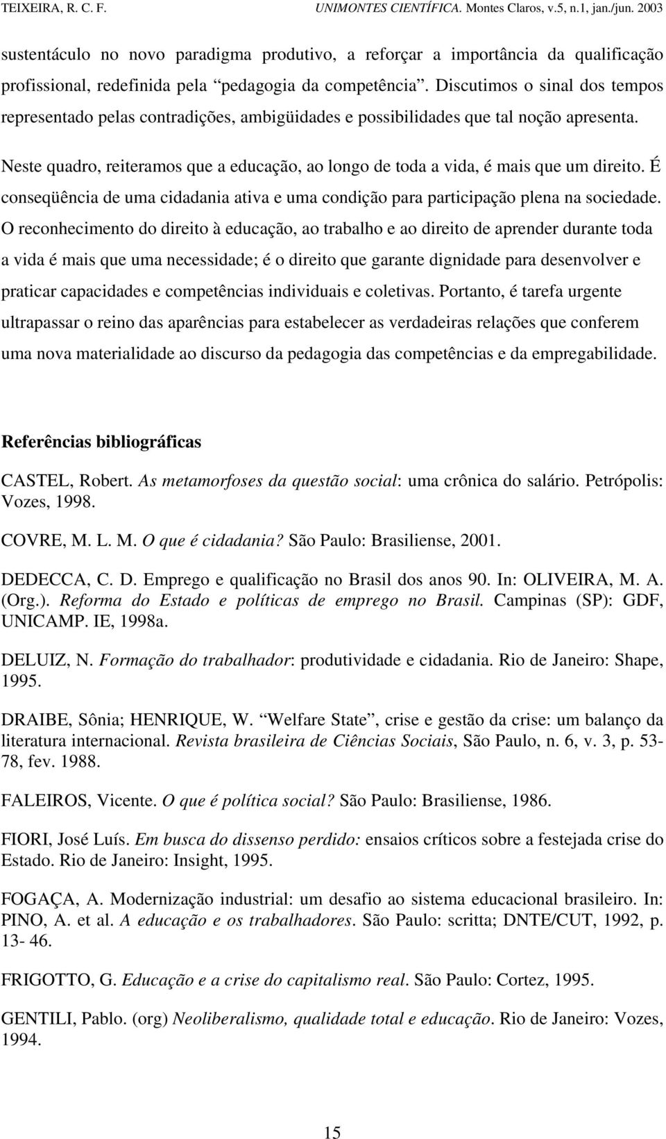 Neste quadro, reiteramos que a educação, ao longo de toda a vida, é mais que um direito. É conseqüência de uma cidadania ativa e uma condição para participação plena na sociedade.