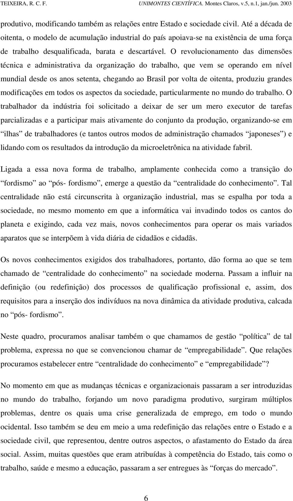 O revolucionamento das dimensões técnica e administrativa da organização do trabalho, que vem se operando em nível mundial desde os anos setenta, chegando ao Brasil por volta de oitenta, produziu