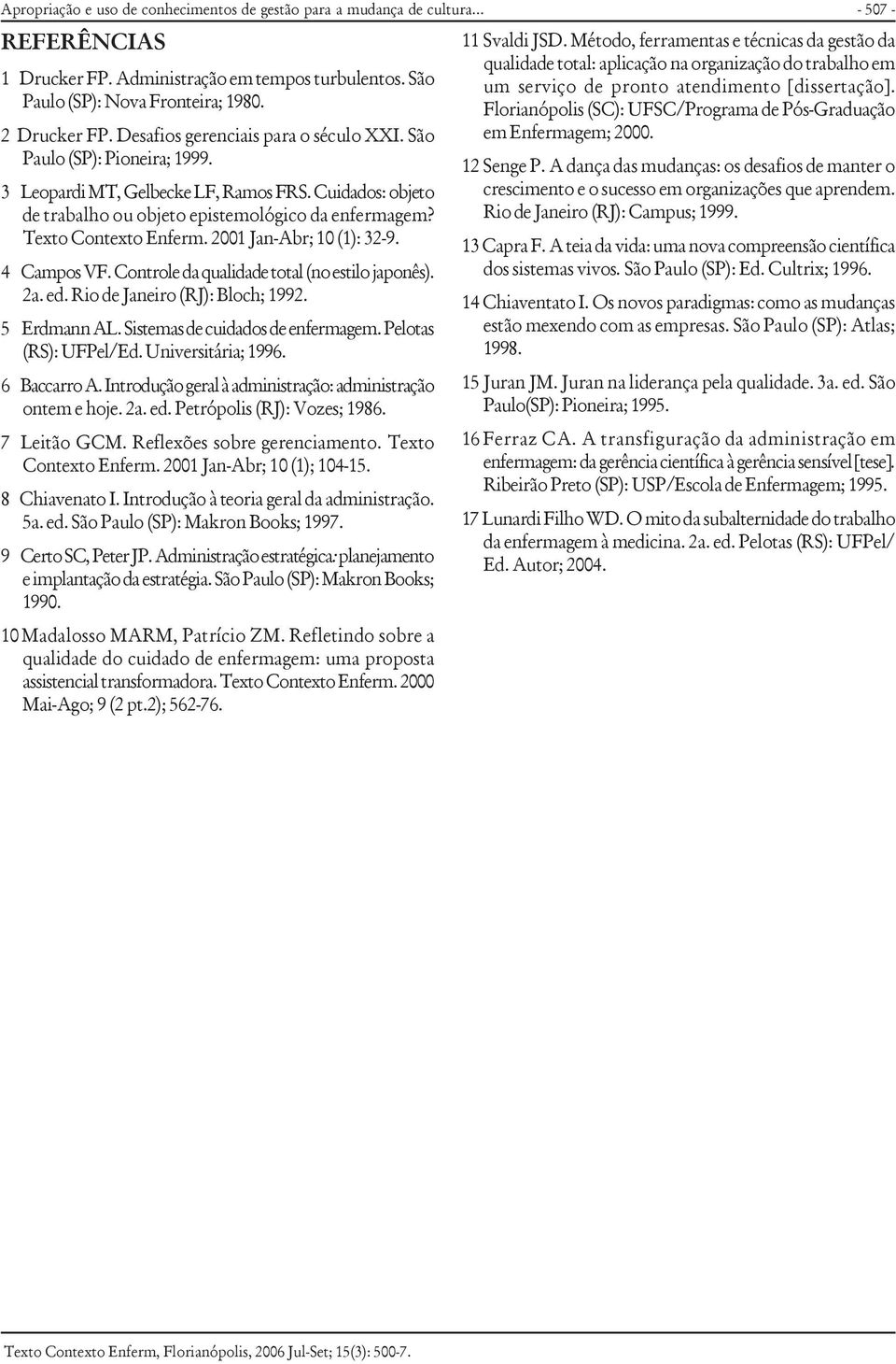 Texto Contexto Enferm. 2001 Jan-Abr; 10 (1): 32-9. 4 Campos VF. Controle da qualidade total (no estilo japonês). 2a. ed. Rio de Janeiro (RJ): Bloch; 1992. 5 Erdmann AL.