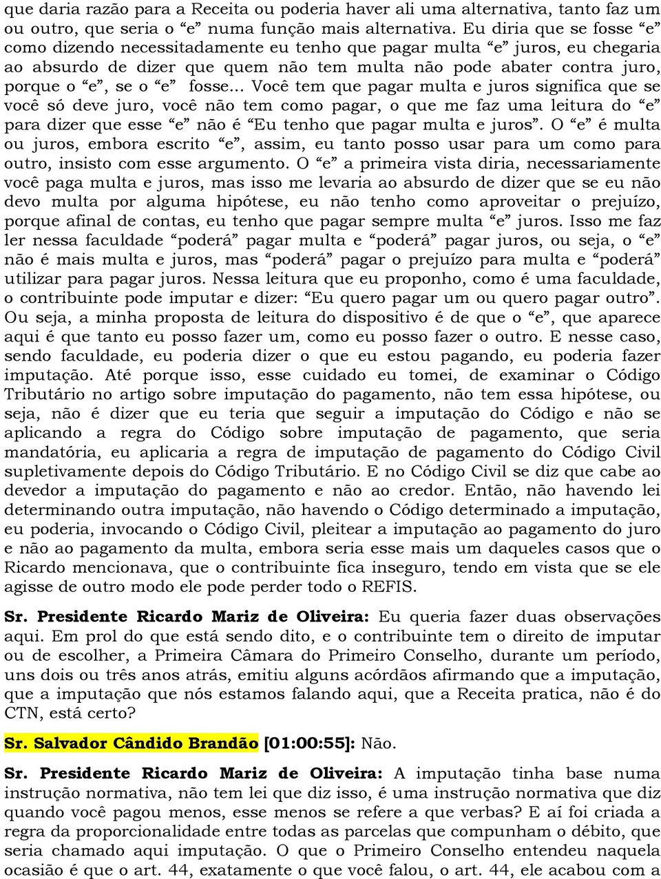 .. Você tem que pagar multa e juros significa que se você só deve juro, você não tem como pagar, o que me faz uma leitura do e para dizer que esse e não é Eu tenho que pagar multa e juros.