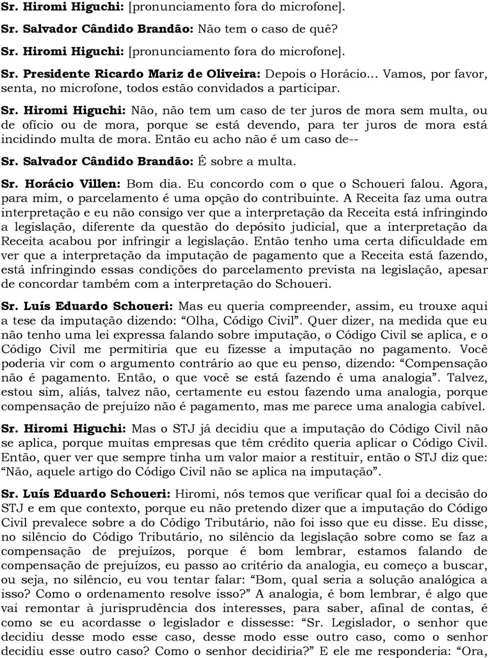 Hiromi Higuchi: Não, não tem um caso de ter juros de mora sem multa, ou de ofício ou de mora, porque se está devendo, para ter juros de mora está incidindo multa de mora.