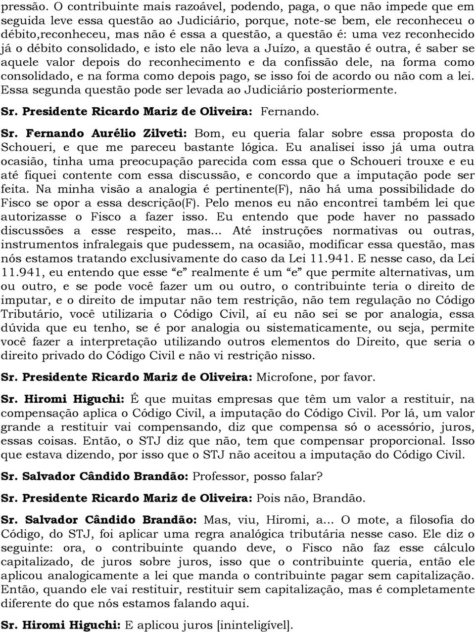 questão é: uma vez reconhecido já o débito consolidado, e isto ele não leva a Juízo, a questão é outra, é saber se aquele valor depois do reconhecimento e da confissão dele, na forma como