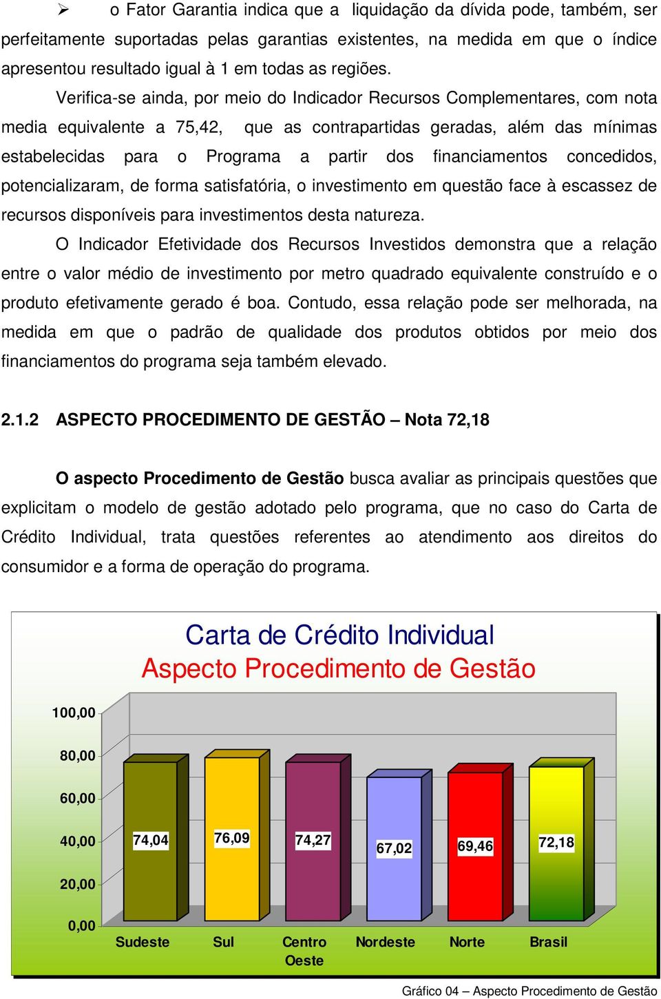 financiamentos concedidos, potencializaram, de forma satisfatória, o investimento em questão face à escassez de recursos disponíveis para investimentos desta natureza.