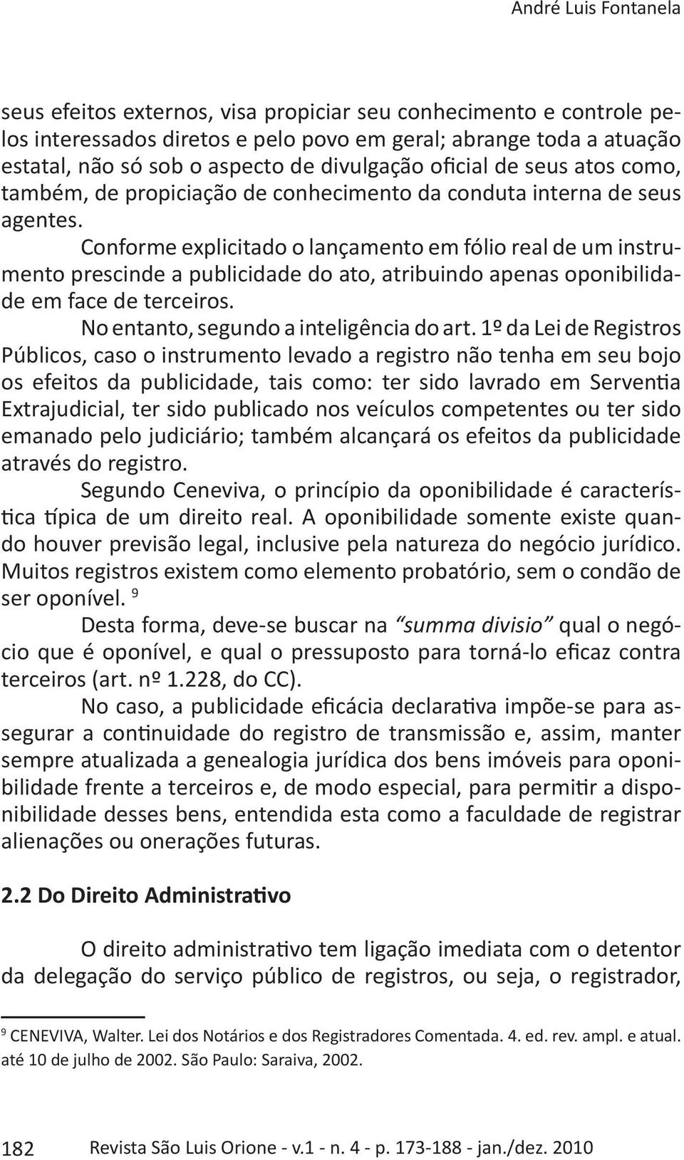 Conforme explicitado o lançamento em fólio real de um instrumento prescinde a publicidade do ato, atribuindo apenas oponibilidade em face de terceiros. No entanto, segundo a inteligência do art.