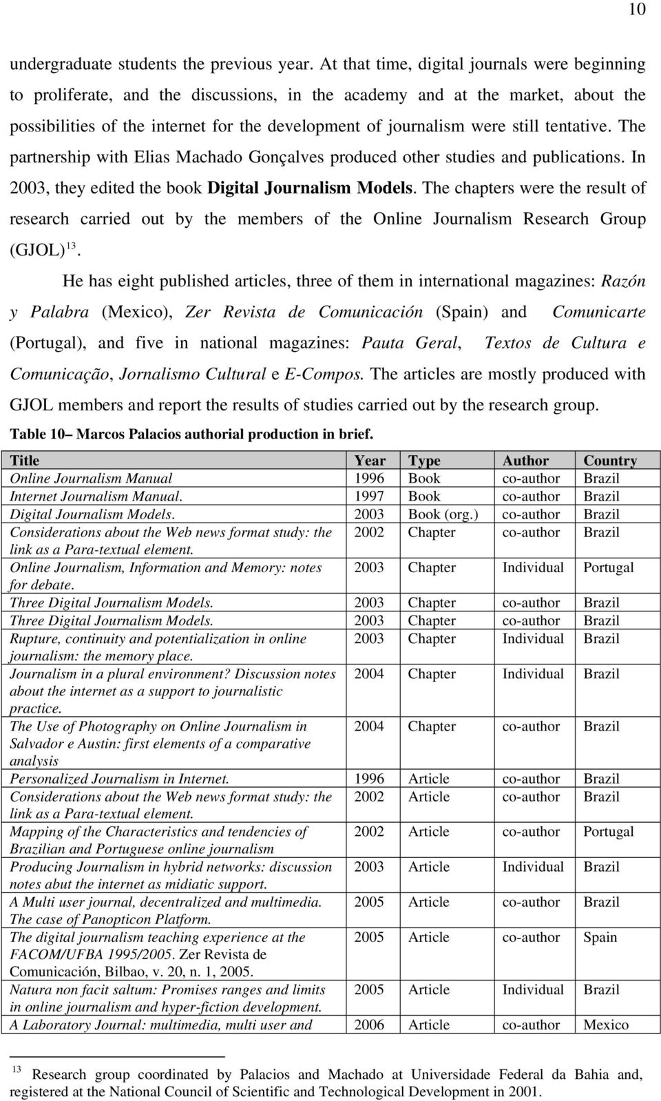 still tentative. The partnership with Elias Machado Gonçalves produced other studies and publications. In 2003, they edited the book Digital Journalism Models.