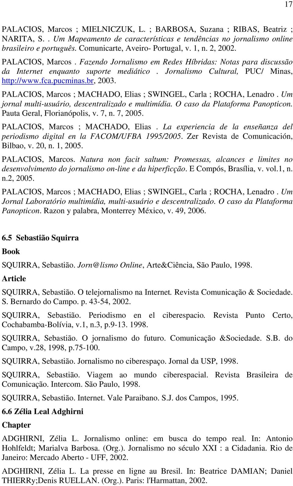 Jornalismo Cultural, PUC/ Minas, http://www.fca.pucminas.br, 2003. PALACIOS, Marcos ; MACHADO, Elias ; SWINGEL, Carla ; ROCHA, Lenadro. Um jornal multi-usuário, descentralizado e multimídia.