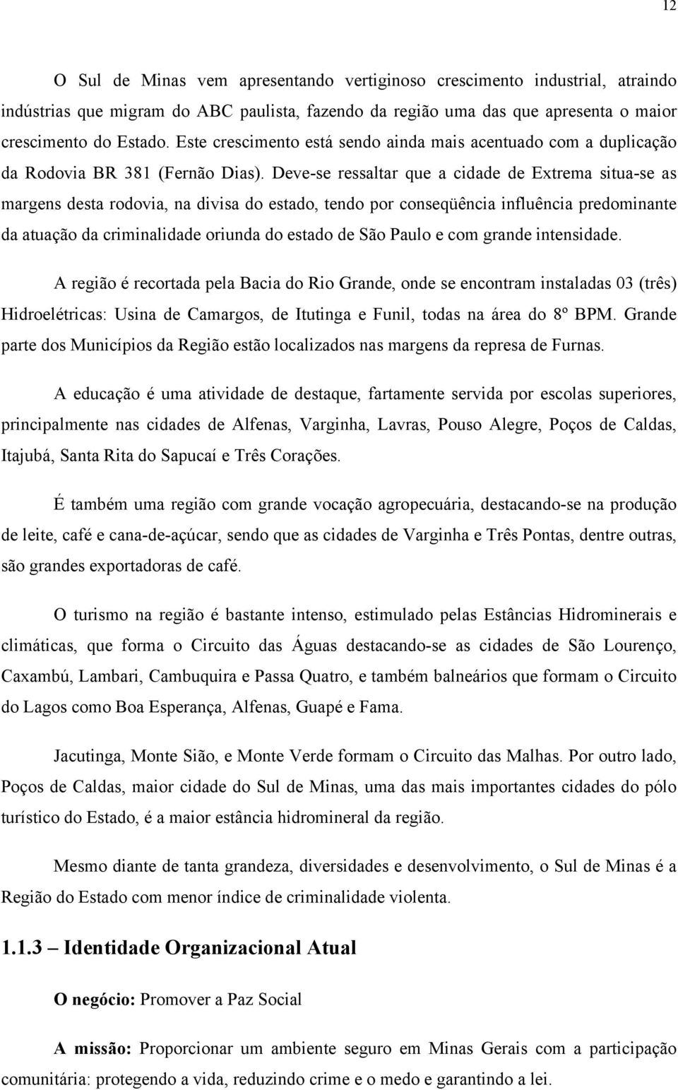 Deve-se ressaltar que a cidade de Extrema situa-se as margens desta rodovia, na divisa do estado, tendo por conseqüência influência predominante da atuação da criminalidade oriunda do estado de São