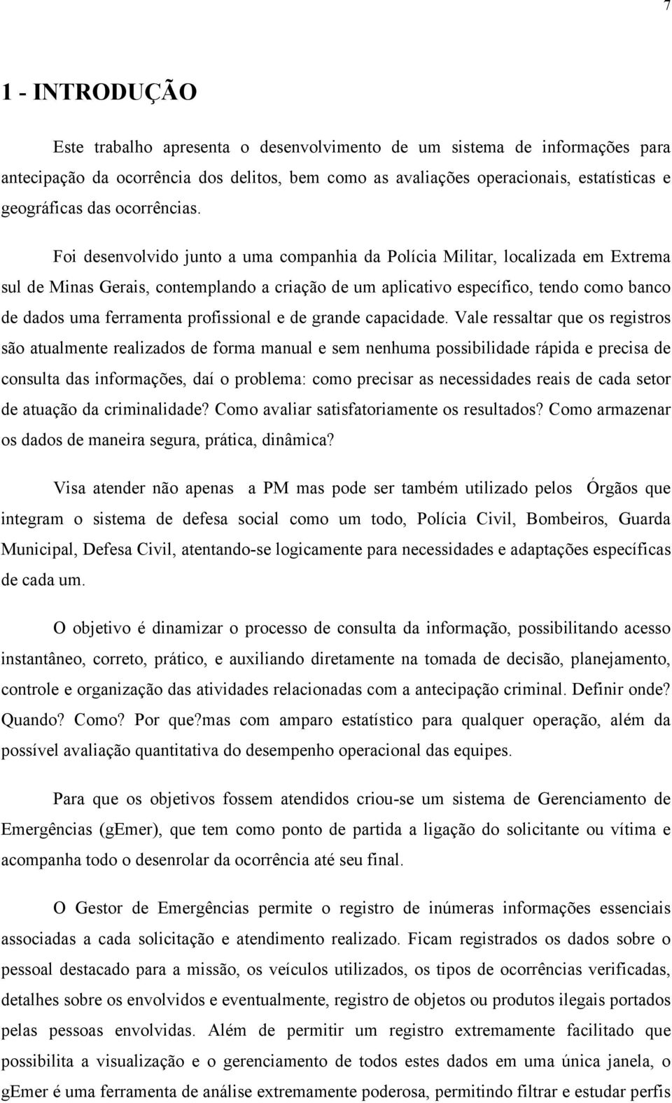 Foi desenvolvido junto a uma companhia da Polícia Militar, localizada em Extrema sul de Minas Gerais, contemplando a criação de um aplicativo específico, tendo como banco de dados uma ferramenta