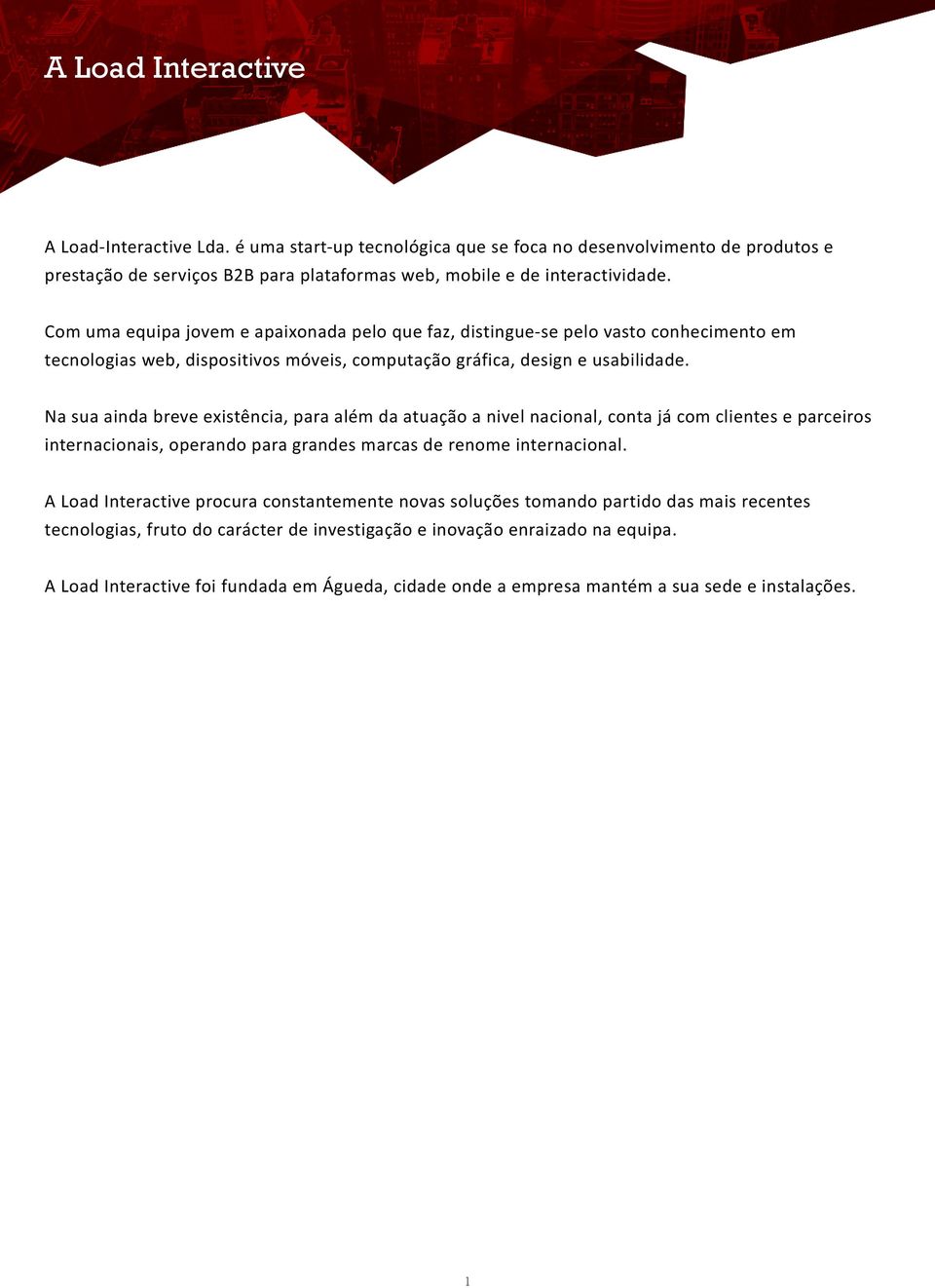 Na sua ainda breve existência, para além da atuação a nivel nacional, conta já com clientes e parceiros internacionais, operando para grandes marcas de renome internacional.