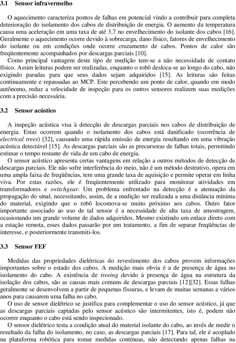 Geralmente o aquecimento ocorre devido à sobrecarga, dano físico, fatores de envelhecimento do isolante ou em condições onde ocorre cruzamento de cabos.