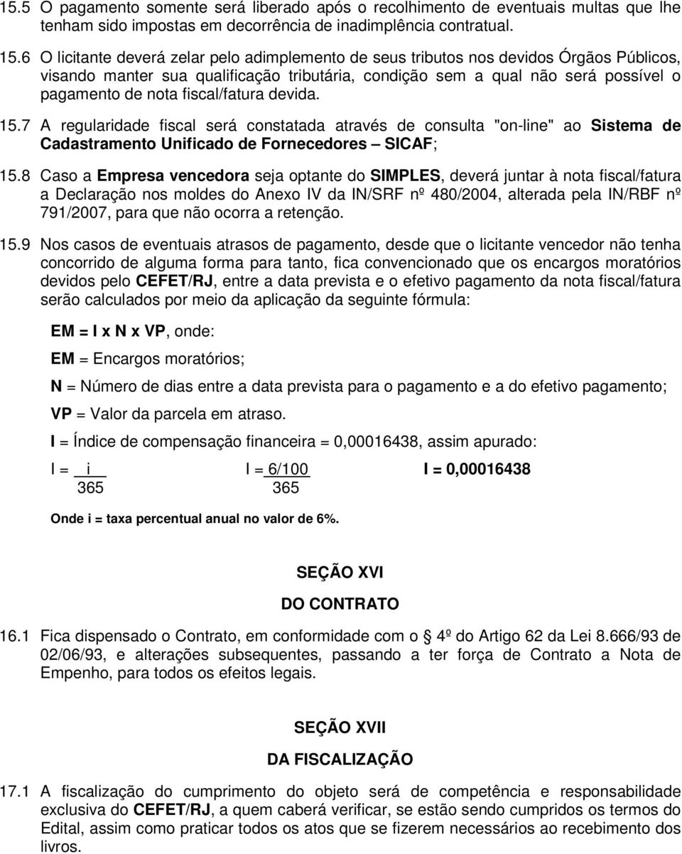 fiscal/fatura devida. 15.7 A regularidade fiscal será constatada através de consulta "on-line" ao Sistema de Cadastramento Unificado de Fornecedores SICAF; 15.