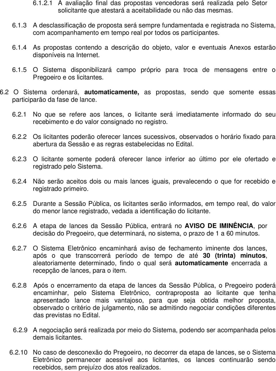 6.2 O Sistema ordenará, automaticamente, as propostas, sendo que somente essas participarão da fase de lance. 6.2.1 No que se refere aos lances, o licitante será imediatamente informado do seu recebimento e do valor consignado no registro.