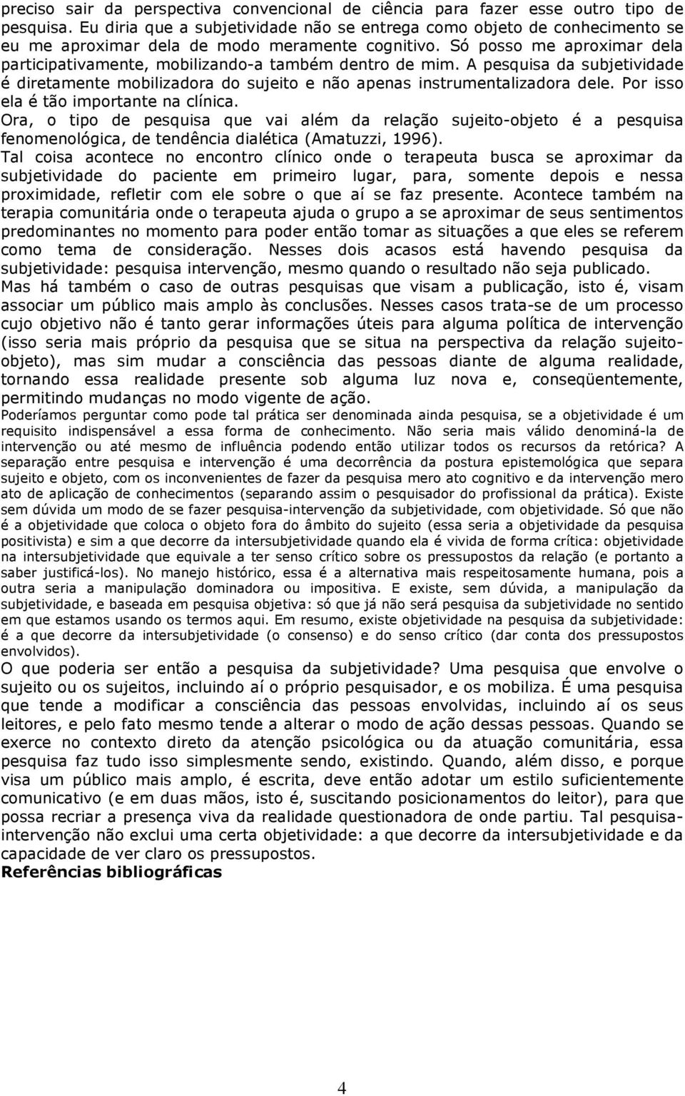 Só posso me aproximar dela participativamente, mobilizando-a também dentro de mim. A pesquisa da subjetividade é diretamente mobilizadora do sujeito e não apenas instrumentalizadora dele.