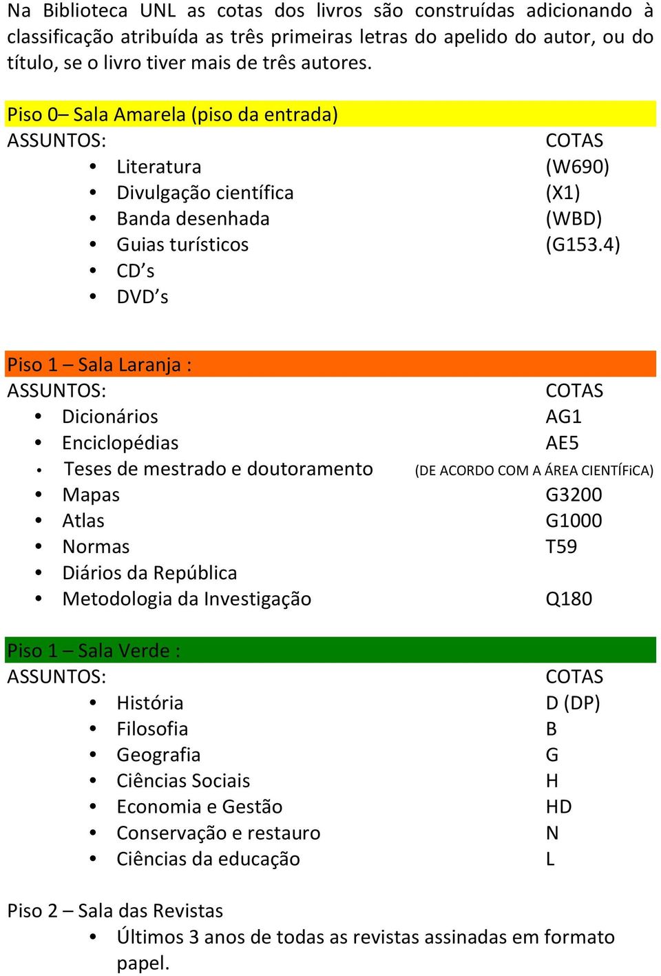 4) Piso 1 Sala Laranja : Dicionários Enciclopédias AG1 AE5 Teses de mestrado e doutoramento (DE ACORDO COM A ÁREA CIENTÍFiCA) Mapas G3200 Atlas G1000 Normas T59 Diários da República Metodologia