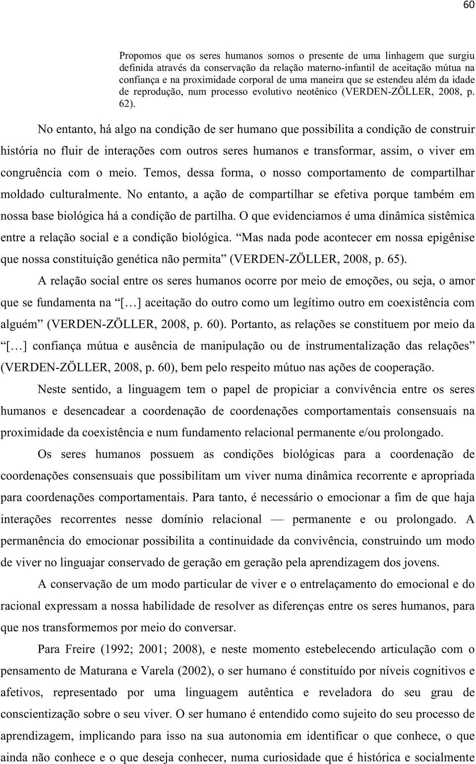 No entanto, há algo na condição de ser humano que possibilita a condição de construir história no fluir de interações com outros seres humanos e transformar, assim, o viver em congruência com o meio.