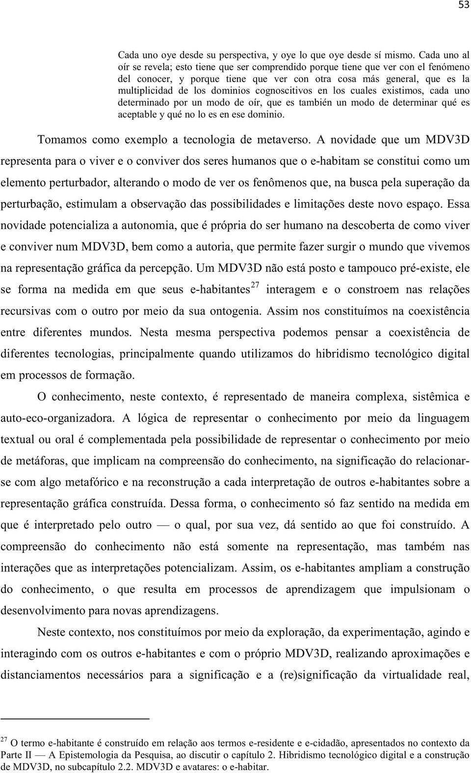 cognoscitivos en los cuales existimos, cada uno determinado por un modo de oír, que es también un modo de determinar qué es aceptable y qué no lo es en ese dominio.