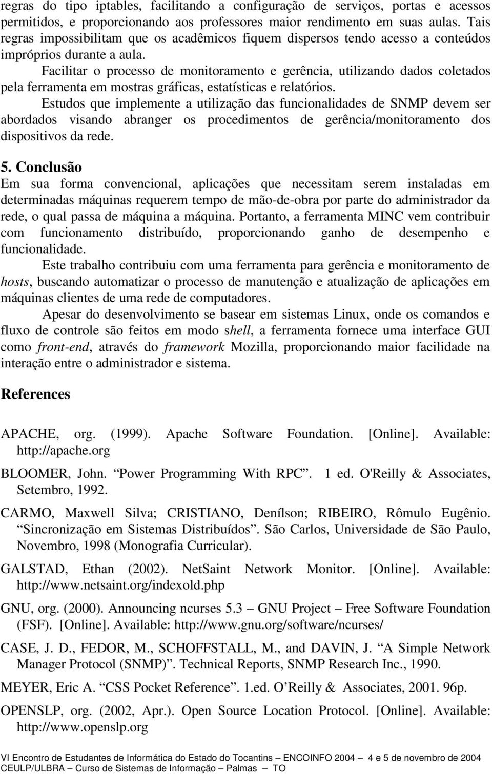 Facilitar o processo de monitoramento e gerência, utilizando dados coletados pela ferramenta em mostras gráficas, estatísticas e relatórios.