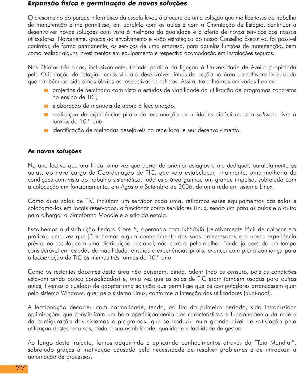 Novamente, graças ao envolvimento e visão estratégica do nosso Conselho Executivo, foi possível contratar, de forma permanente, os serviços de uma empresa, para aquelas funções de manutenção, bem