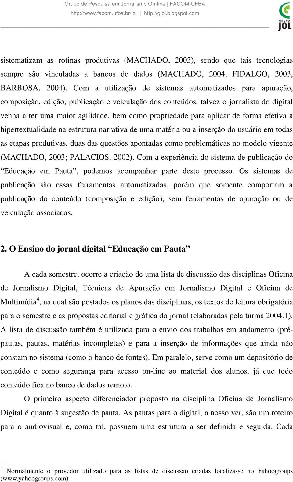 propriedade para aplicar de forma efetiva a hipertextualidade na estrutura narrativa de uma matéria ou a inserção do usuário em todas as etapas produtivas, duas das questões apontadas como