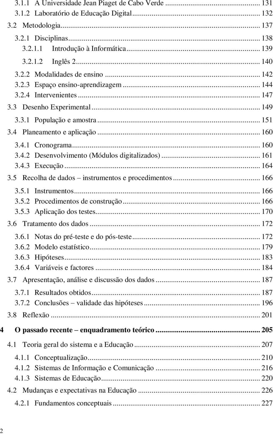 4 Planeamento e aplicação... 160 3.4.1 Cronograma... 160 3.4.2 Desenvolvimento (Módulos digitalizados)... 161 3.4.3 Execução... 164 3.5 Recolha de dados instrumentos e procedimentos... 166 3.5.1 Instrumentos.