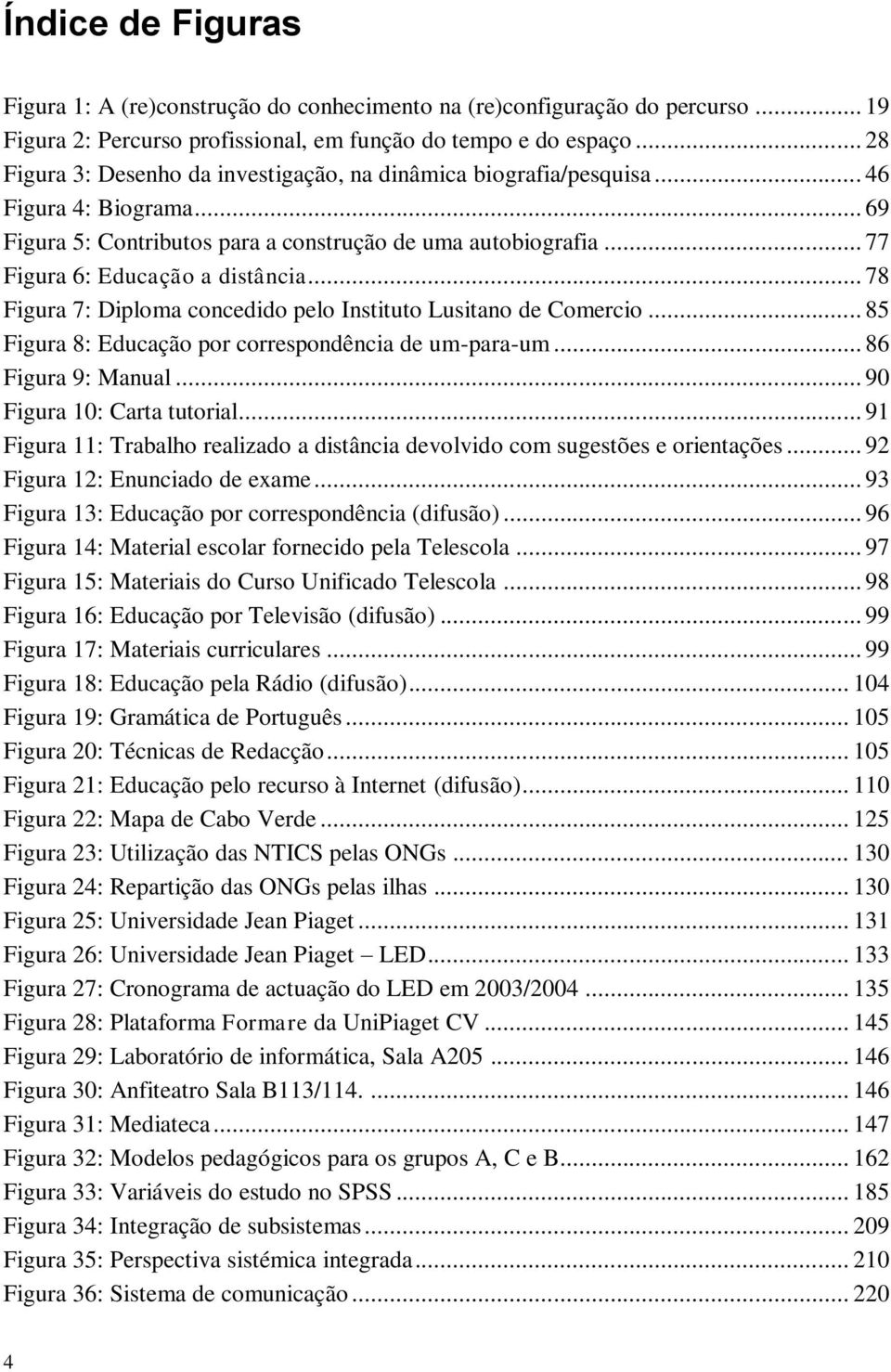 .. 78 Figura 7: Diploma concedido pelo Instituto Lusitano de Comercio... 85 Figura 8: Educação por correspondência de um-para-um... 86 Figura 9: Manual... 90 Figura 10: Carta tutorial.