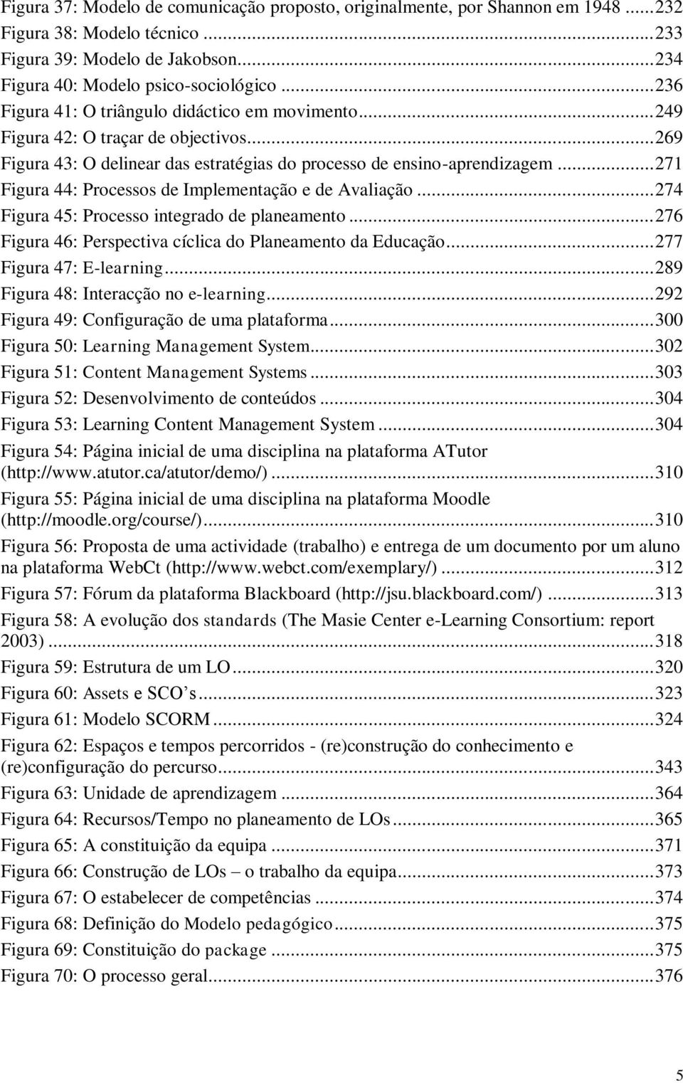 .. 271 Figura 44: Processos de Implementação e de Avaliação... 274 Figura 45: Processo integrado de planeamento... 276 Figura 46: Perspectiva cíclica do Planeamento da Educação.
